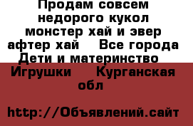 Продам совсем недорого кукол монстер хай и эвер афтер хай  - Все города Дети и материнство » Игрушки   . Курганская обл.